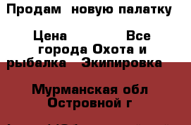 Продам  новую палатку › Цена ­ 10 000 - Все города Охота и рыбалка » Экипировка   . Мурманская обл.,Островной г.